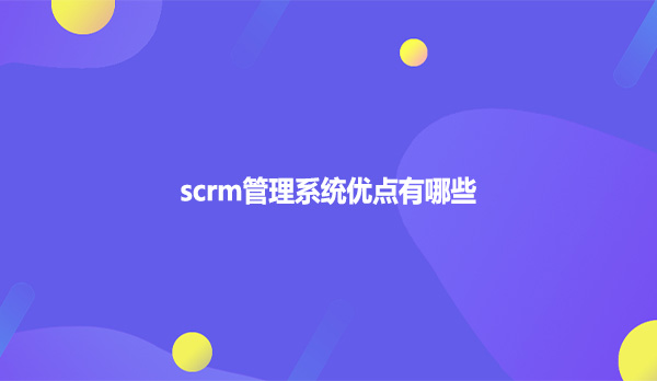 scrm管理系统优点有哪些