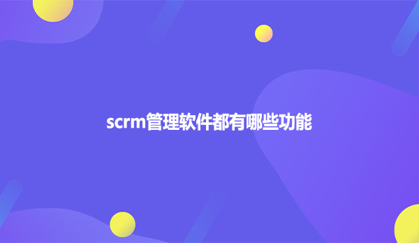 scrm管理软件有哪些功能？