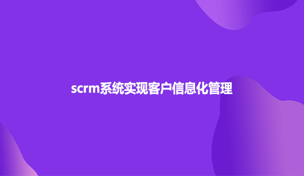 scrm系统实现客户信息化管理