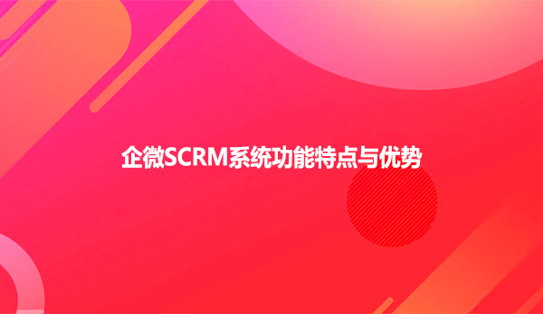 企微SCRM系统功能特点与优势
