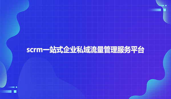 scrm一站式企业私域流量管理服务平台