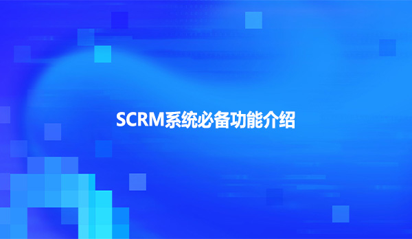 SCRM系统必备功能介绍