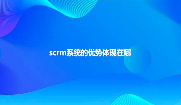 scrm系统的优势体现在哪