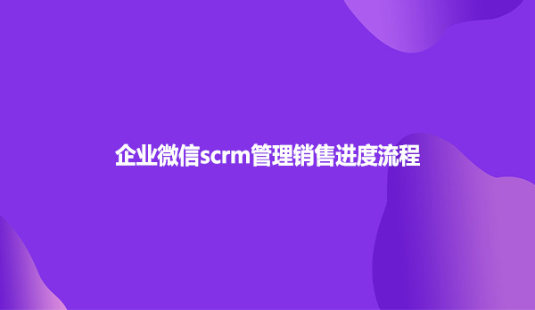 企业微信scrm管理销售进度流程