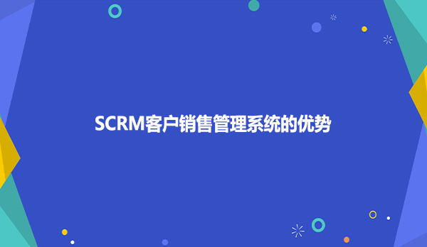 SCRM客户销售管理系统的优势