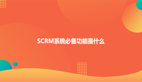 SCRM系统必备功能是什么