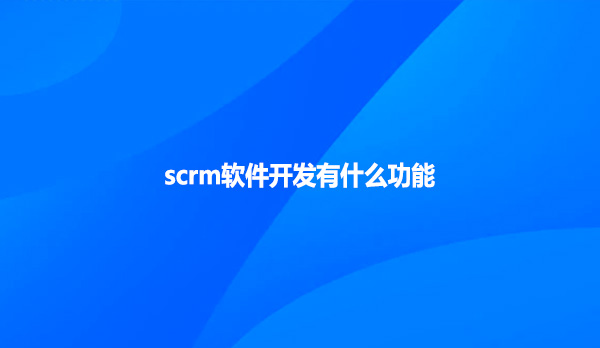 scrm软件开发有什么功能？