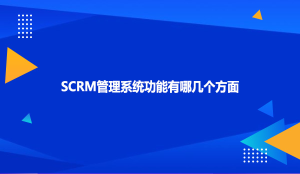 SCRM管理系统功能有哪几个方面