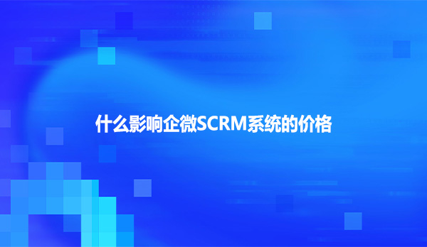 什么影响企微SCRM系统的价格