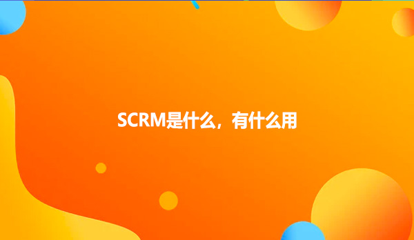 SCRM是什么，有什么用