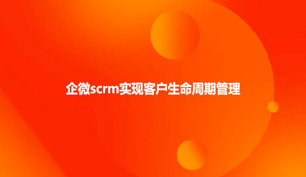 企微scrm实现客户生命周期管理
