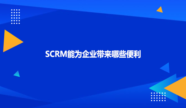 SCRM能为企业带来哪些便利