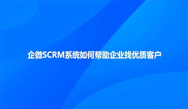 企微SCRM系统如何帮助企业找优质客户