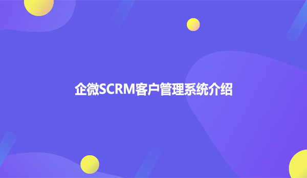 企微SCRM客户管理系统介绍