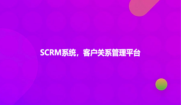 SCRM系统，客户关系管理平台