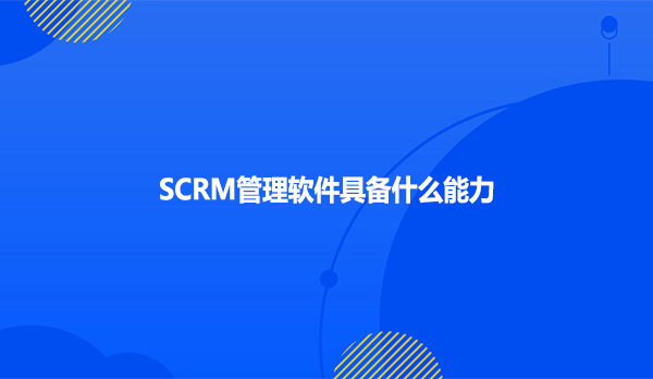 SCRM管理软件具备什么能力