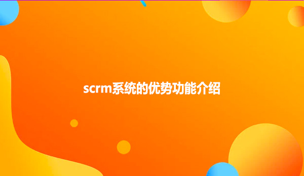 scrm系统的优势功能介绍