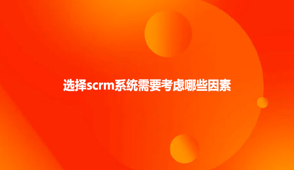 选择scrm系统需要考虑哪些因素