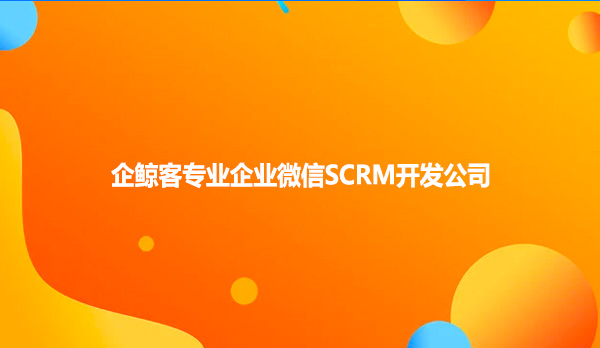 企鲸客专业企业微信SCRM开发公司