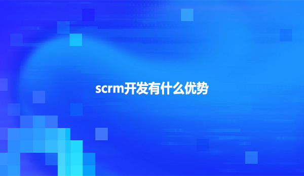 scrm开发有什么优势