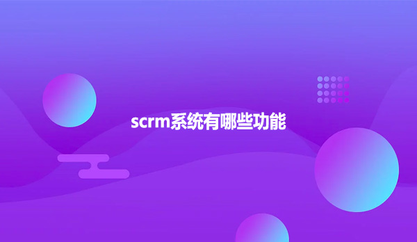 scrm系统有哪些功能？？