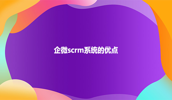 企微scrm系统的优点！