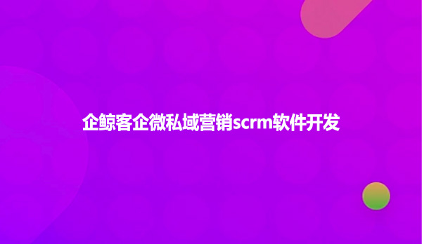 企微scrm如何做社群营销