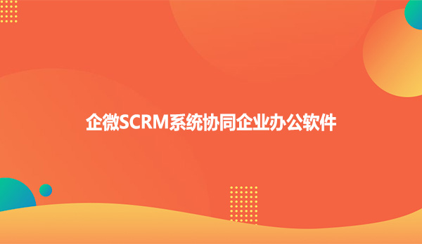 企微SCRM系统协同企业办公软件
