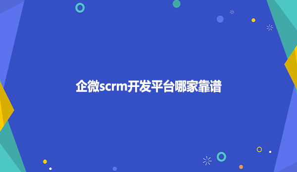 企微scrm开发平台哪家靠谱