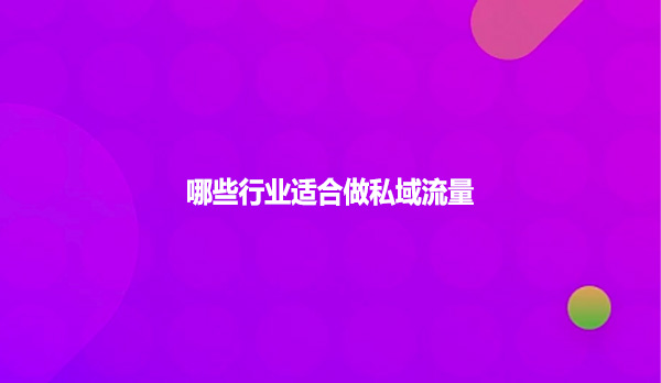 哪些行业适合做私域流量？