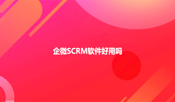 企微SCRM软件好用吗