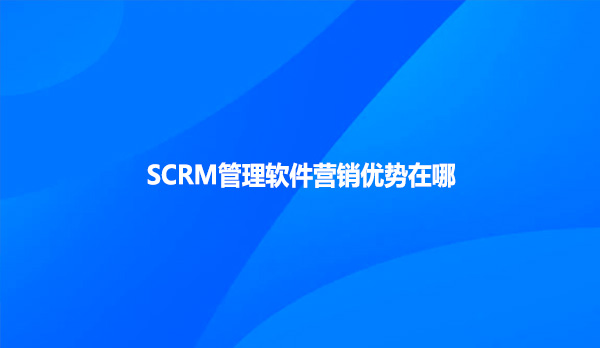 SCRM管理软件营销优势在哪