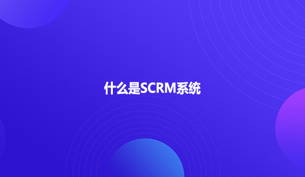 什么是SCRM系统