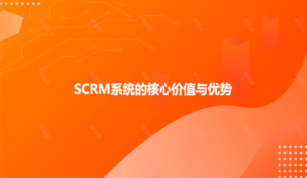 SCRM系统的核心价值与优势