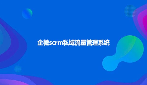 企微scrm私域流量管理系统！