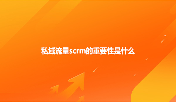 私域流量scrm的重要性是什么