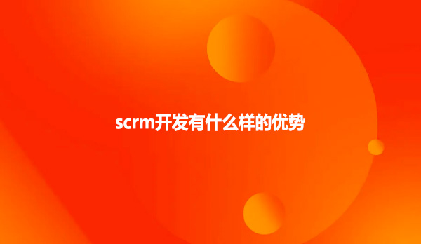 scrm开发有什么样的优势
