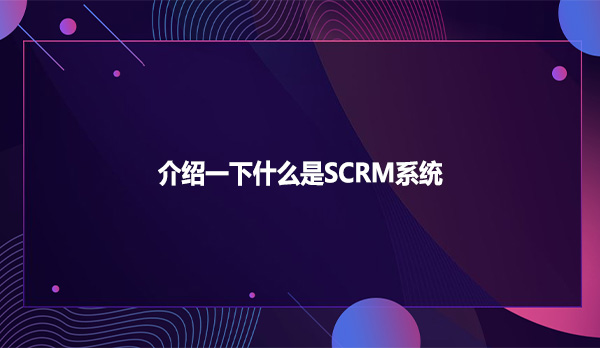 介绍一下什么是SCRM系统