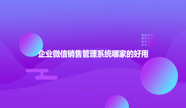 企业微信销售管理系统哪家的好用