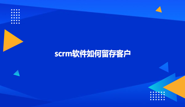 scrm软件如何留存客户
