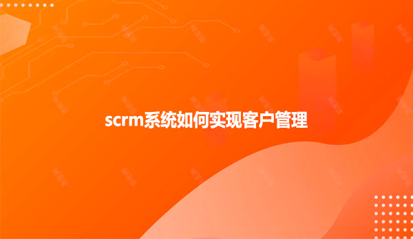 scrm系统如何实现客户管理