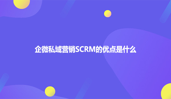 企微私域营销SCRM的优点是什么