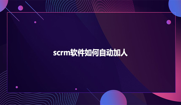 scrm软件如何自动加人