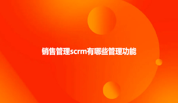 销售管理scrm有哪些管理功能