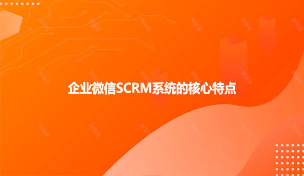 企业微信SCRM系统的核心特点