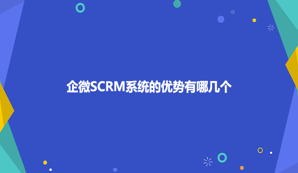 企微SCRM系统的优势有哪几个