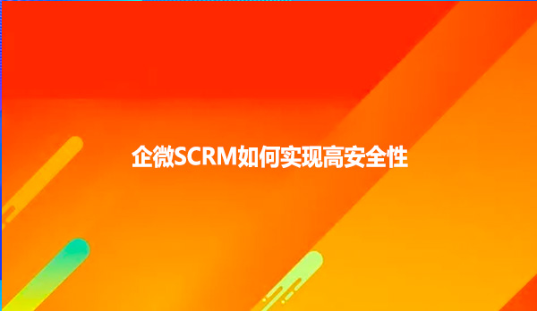 企微SCRM如何实现高安全性