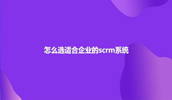 怎么选适合企业的scrm系统