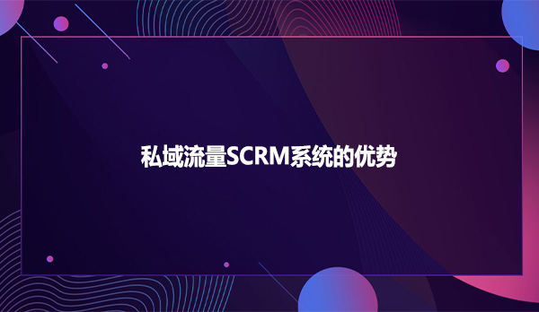 私域流量SCRM系统的优势