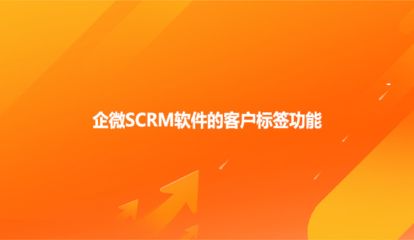 企微SCRM软件的客户标签功能